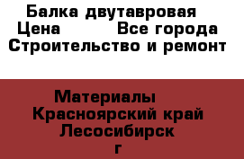 Балка двутавровая › Цена ­ 180 - Все города Строительство и ремонт » Материалы   . Красноярский край,Лесосибирск г.